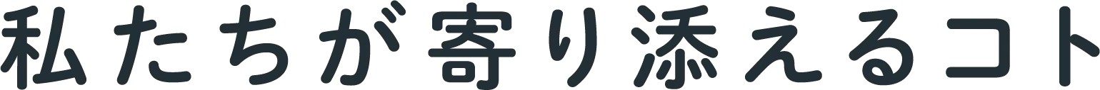 私たちが寄り添えるコト